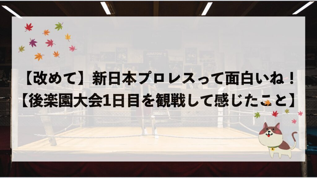改めて 新日本プロレスって面白いね 後楽園大会1日目を観戦して もみじのプロレス研究室